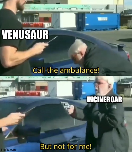 Anthros win! | VENUSAUR; INCINEROAR | image tagged in call an ambulance but not for me | made w/ Imgflip meme maker