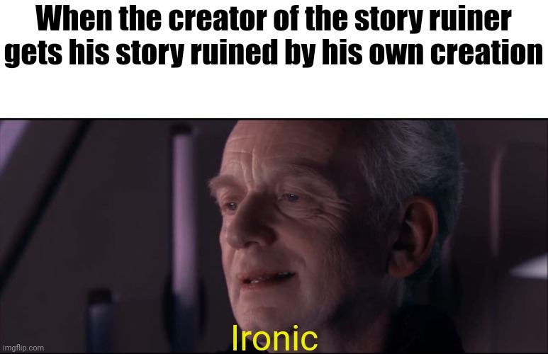 Palpatine Ironic  | When the creator of the story ruiner gets his story ruined by his own creation Ironic | image tagged in palpatine ironic | made w/ Imgflip meme maker
