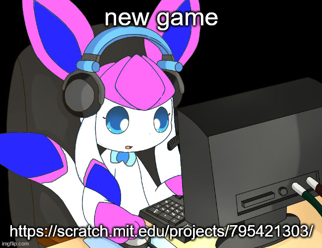 sylceon gaming?!1/!?! | new game; https://scratch.mit.edu/projects/795421303/ | image tagged in sylceon gaming 1/ | made w/ Imgflip meme maker