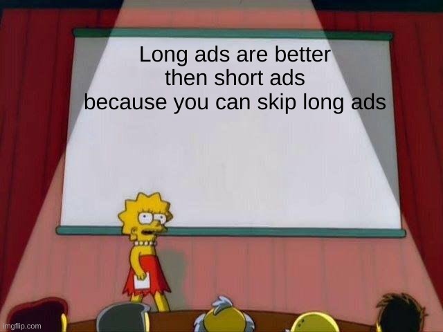 a | Long ads are better then short ads because you can skip long ads | image tagged in lisa simpson's presentation | made w/ Imgflip meme maker