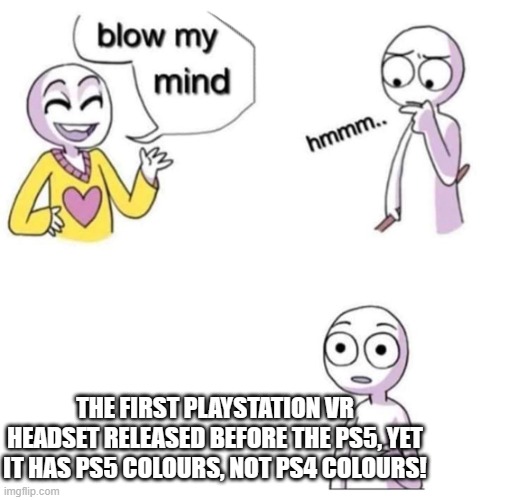 Illuminati | THE FIRST PLAYSTATION VR HEADSET RELEASED BEFORE THE PS5, YET IT HAS PS5 COLOURS, NOT PS4 COLOURS! | image tagged in blow my mind,playstation vr,playstation memes,illuminati | made w/ Imgflip meme maker