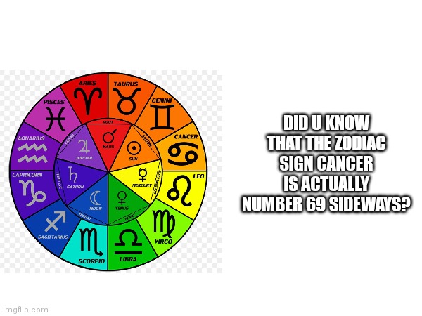 Lol | DID U KNOW THAT THE ZODIAC SIGN CANCER IS ACTUALLY NUMBER 69 SIDEWAYS? | image tagged in memes,zodiac | made w/ Imgflip meme maker
