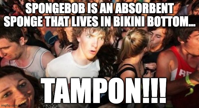 Just realized this | SPONGEBOB IS AN ABSORBENT SPONGE THAT LIVES IN BIKINI BOTTOM... TAMPON!!! | image tagged in memes,sudden clarity clarence | made w/ Imgflip meme maker