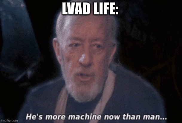 LVAD | LVAD LIFE: | image tagged in he's more machine now than man,heartbeat,normal heartbeat deceased heartbeat | made w/ Imgflip meme maker
