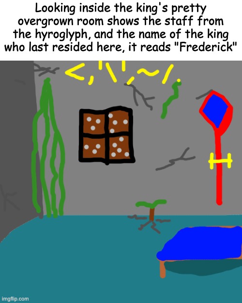 so yes, there are ancient weapons in this old castle | Looking inside the king's pretty overgrown room shows the staff from the hyroglyph, and the name of the king who last resided here, it reads "Frederick" | made w/ Imgflip meme maker