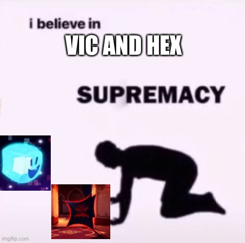 I believe in supremacy | VIC AND HEX | image tagged in i believe in supremacy | made w/ Imgflip meme maker