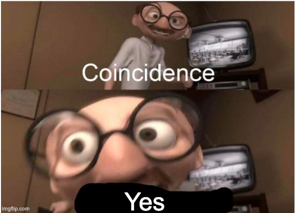 Coincidence, I THINK NOT | Yes | image tagged in coincidence i think not | made w/ Imgflip meme maker