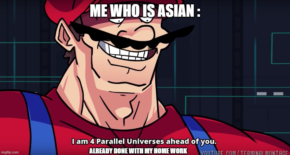 ME WHO IS ASIAN : ALREADY DONE WITH MY HOME WORK | image tagged in mario i am four parallel universes ahead of you | made w/ Imgflip meme maker