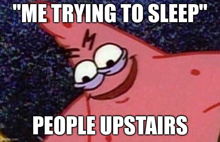 Can yall not play basketball INSIDE?!  cause im BELOW you my guy. | "ME TRYING TO SLEEP"; PEOPLE UPSTAIRS | image tagged in evil patrick,why must you hurt me in this way,but why why would you do that | made w/ Imgflip meme maker
