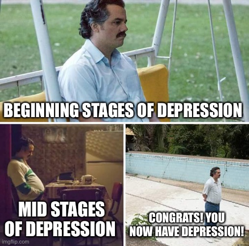 Sad Pablo Escobar | BEGINNING STAGES OF DEPRESSION; MID STAGES OF DEPRESSION; CONGRATS! YOU NOW HAVE DEPRESSION! | image tagged in memes,sad pablo escobar | made w/ Imgflip meme maker