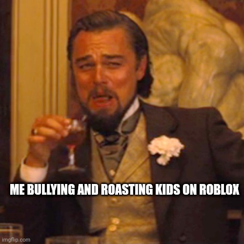 Yes i broke up an online couple aswell :) | ME BULLYING AND ROASTING KIDS ON ROBLOX | image tagged in memes,laughing leo | made w/ Imgflip meme maker
