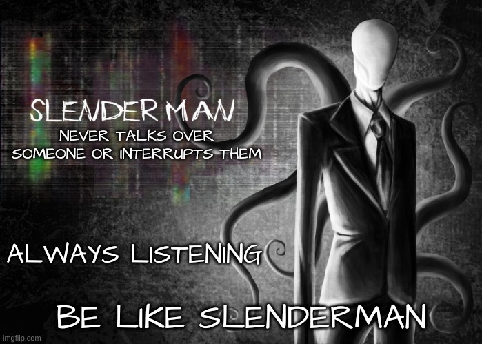 Be like Slenderman | NEVER TALKS OVER SOMEONE OR INTERRUPTS THEM; ALWAYS LISTENING | image tagged in be like slenderman | made w/ Imgflip meme maker