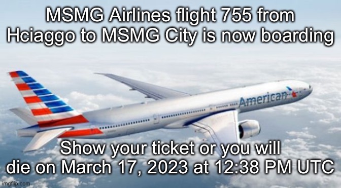 American Airlines Jet | MSMG Airlines flight 755 from Hciaggo to MSMG City is now boarding; Show your ticket or you will die on March 17, 2023 at 12:38 PM UTC | image tagged in american airlines jet | made w/ Imgflip meme maker