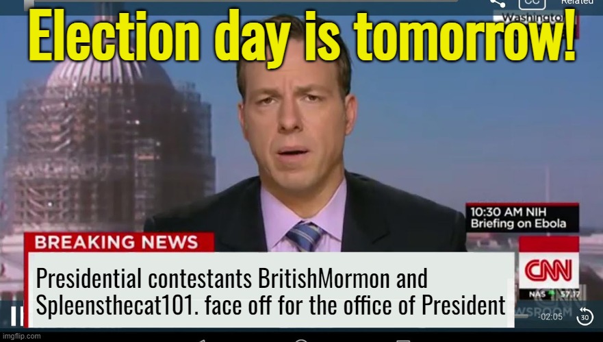Best of luck to all the candidates for President, the senate and congress! | Election day is tomorrow! Presidential contestants BritishMormon and Spleensthecat101. face off for the office of President | image tagged in cnn breaking news template | made w/ Imgflip meme maker