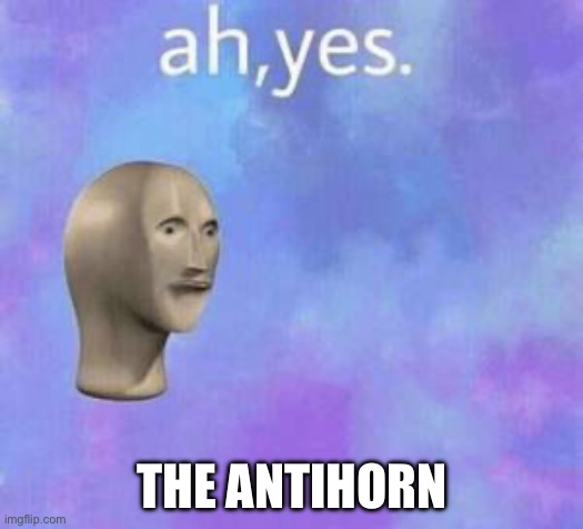 Antihorn | THE ANTIHORN | image tagged in ah yes | made w/ Imgflip meme maker