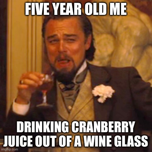 Classy | FIVE YEAR OLD ME; DRINKING CRANBERRY JUICE OUT OF A WINE GLASS | image tagged in memes,laughing leo | made w/ Imgflip meme maker