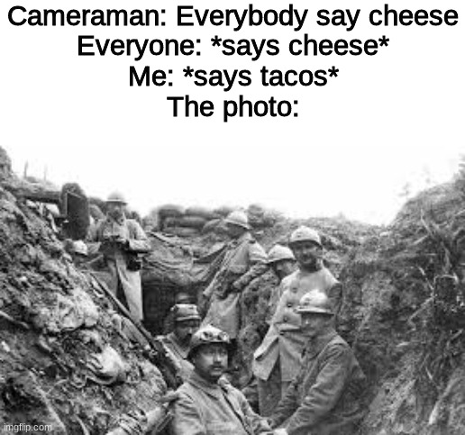 world war 1 | Cameraman: Everybody say cheese
Everyone: *says cheese*
Me: *says tacos*
The photo: | image tagged in memes,funny | made w/ Imgflip meme maker