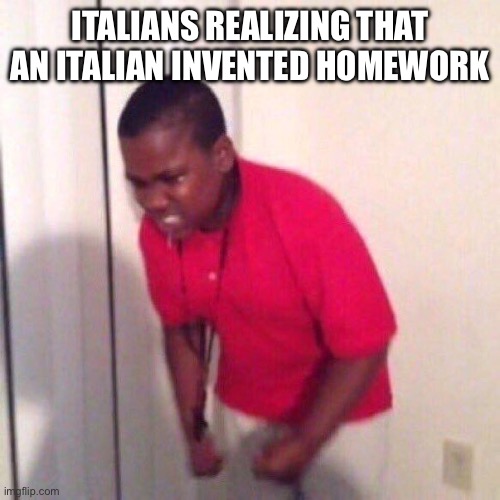 angry black kid | ITALIANS REALIZING THAT AN ITALIAN INVENTED HOMEWORK | image tagged in angry black kid | made w/ Imgflip meme maker