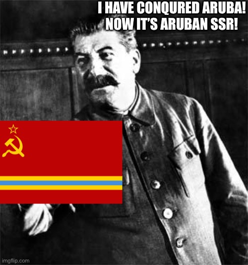 Aruban SSR | I HAVE CONQURED ARUBA!

NOW IT’S ARUBAN SSR! | image tagged in stalin,joseph stalin,memes,soviet union,ussr,aruba | made w/ Imgflip meme maker