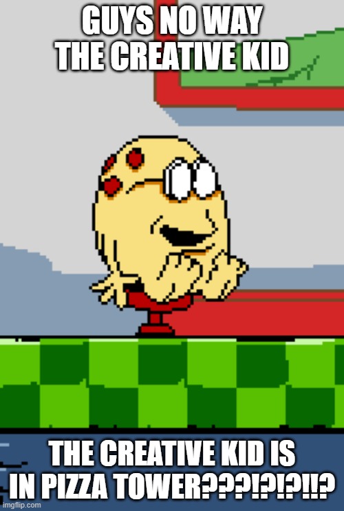 GUYS NO WAY THE CREATIVE KID; THE CREATIVE KID IS IN PIZZA TOWER???!?!?!!? | made w/ Imgflip meme maker