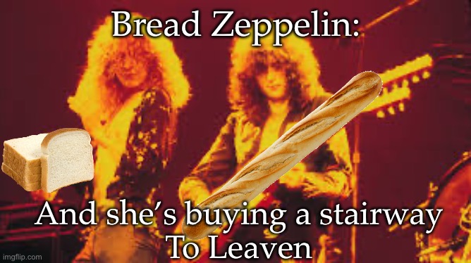 Led Zeppelin | Bread Zeppelin:; And she’s buying a stairway
To Leaven | image tagged in led zeppelin,bread,leaven,stairway to heaven,baguette | made w/ Imgflip meme maker