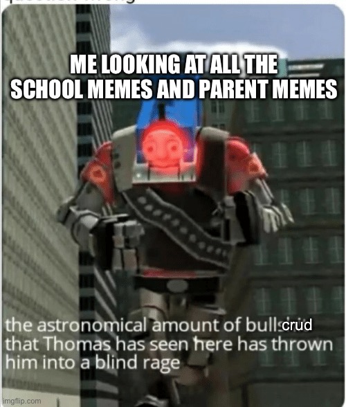 Littarally, there all so cringe | ME LOOKING AT ALL THE SCHOOL MEMES AND PARENT MEMES; crud | image tagged in school,parents | made w/ Imgflip meme maker