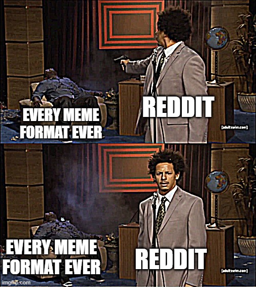 Reddit sucks | REDDIT; EVERY MEME FORMAT EVER; EVERY MEME FORMAT EVER; REDDIT | image tagged in memes,who killed hannibal | made w/ Imgflip meme maker