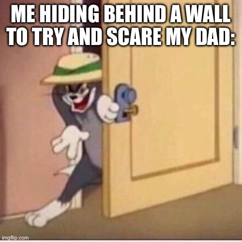 insert title here (: | ME HIDING BEHIND A WALL TO TRY AND SCARE MY DAD: | image tagged in sneaky tom | made w/ Imgflip meme maker
