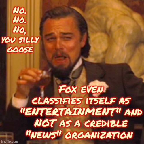 If It's Not Verified Or Verifiable You'll Find It On Tucker Carlson |  No.  No.  No, you silly goose; Fox even classifies itself as "ENTERTAINMENT" and NOT as a credible "news" organization | image tagged in memes,laughing leo,fox news,fox news alert,special kind of stupid,alternate reality | made w/ Imgflip meme maker