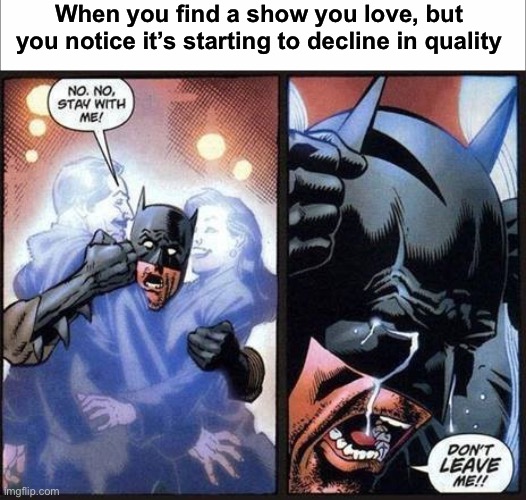 When you find a show you love, but you notice it’s starting to decline in quality | image tagged in batman don't leave me | made w/ Imgflip meme maker