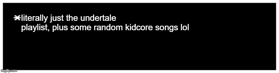 Blank Undertale textbox | literally just the undertale playlist, plus some random kidcore songs lol | image tagged in blank undertale textbox | made w/ Imgflip meme maker