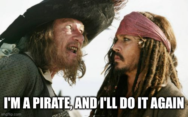 Barbosa And Sparrow Meme | I'M A PIRATE, AND I'LL DO IT AGAIN | image tagged in memes,barbosa and sparrow | made w/ Imgflip meme maker