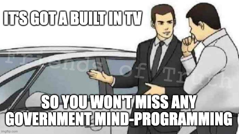 Government Car Salesman | IT'S GOT A BUILT IN TV; Friends of Truth; SO YOU WON'T MISS ANY GOVERNMENT MIND-PROGRAMMING | image tagged in memes,car salesman slaps roof of car,programming,mind control | made w/ Imgflip meme maker