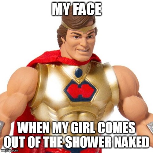 when my girl comes out of the shower naked | MY FACE; WHEN MY GIRL COMES OUT OF THE SHOWER NAKED | image tagged in hero master of the universe,funny,naked,girlfriend,shower | made w/ Imgflip meme maker