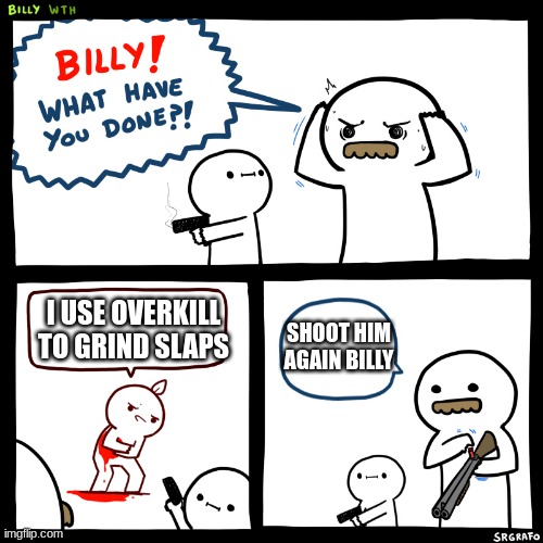 Billy what did you do | I USE OVERKILL TO GRIND SLAPS; SHOOT HIM AGAIN BILLY | image tagged in billy what did you do | made w/ Imgflip meme maker
