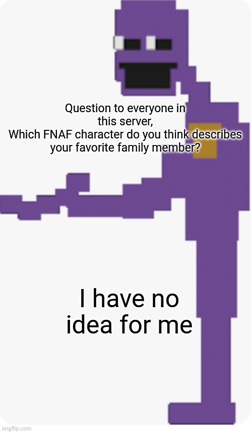 I still have no idea | Question to everyone in this server,
Which FNAF character do you think describes your favorite family member? I have no idea for me | made w/ Imgflip meme maker