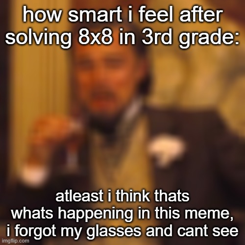 Laughing Leo | how smart i feel after solving 8x8 in 3rd grade:; atleast i think thats whats happening in this meme, i forgot my glasses and cant see | image tagged in memes,laughing leo | made w/ Imgflip meme maker