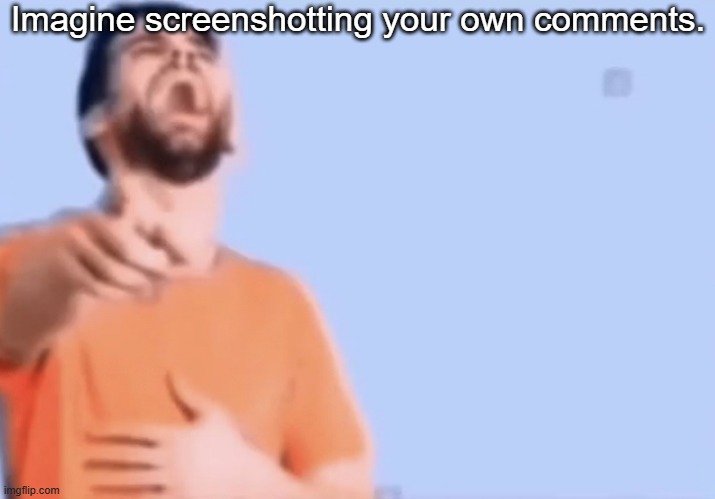Laughing and pointing | Imagine screenshotting your own comments. | made w/ Imgflip meme maker