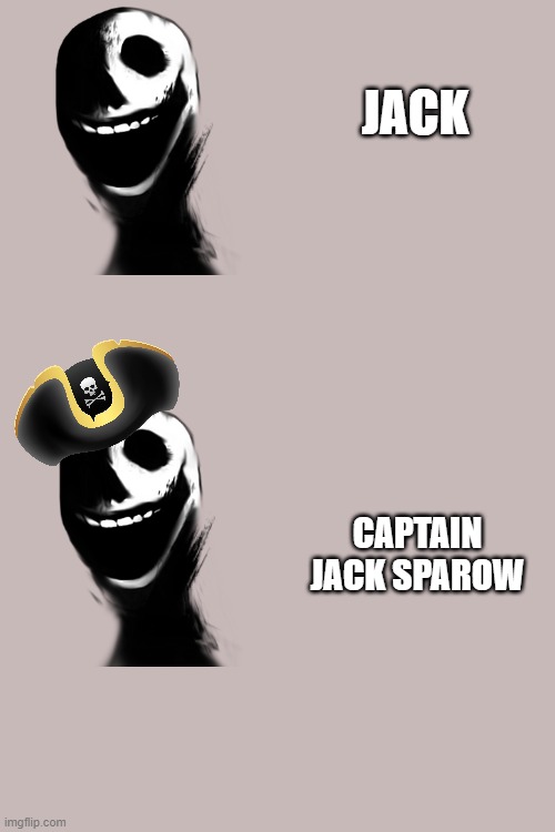 idk what to put here | JACK; CAPTAIN JACK SPAROW | image tagged in jack,captain jack sparrow | made w/ Imgflip meme maker