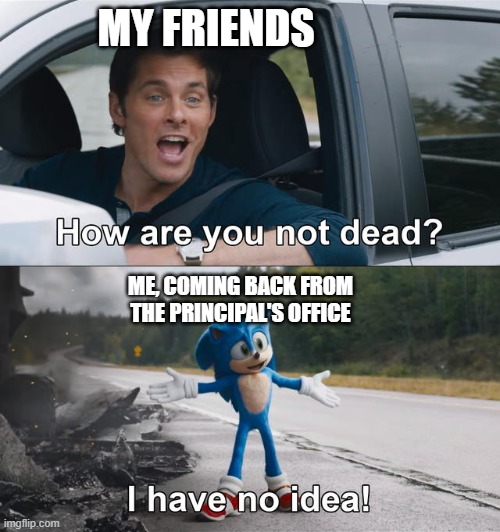 Not dead yet | MY FRIENDS; ME, COMING BACK FROM THE PRINCIPAL'S OFFICE | image tagged in fun | made w/ Imgflip meme maker