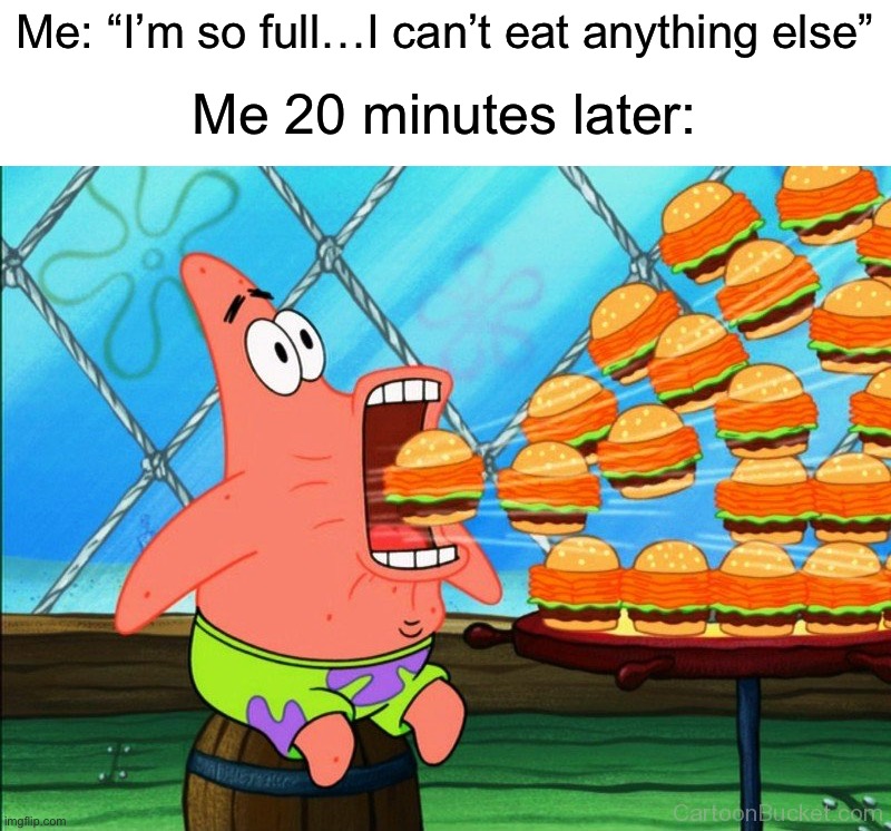 There’s always more room… |  Me: “I’m so full…I can’t eat anything else”; Me 20 minutes later: | image tagged in patrick star eat,memes,funny,true story,relatable memes,food | made w/ Imgflip meme maker