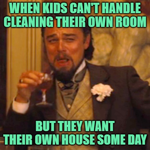 When Kids Can't Handle Cleaning Their Own Room | WHEN KIDS CAN'T HANDLE CLEANING THEIR OWN ROOM; BUT THEY WANT THEIR OWN HOUSE SOME DAY | image tagged in memes,laughing leo,kids,cleaning,funny,reality check | made w/ Imgflip meme maker