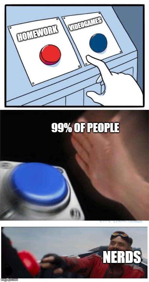 two buttons 1 blue | VIDEOGAMES; HOMEWORK; 99% OF PEOPLE; NERDS | image tagged in two buttons 1 blue | made w/ Imgflip meme maker
