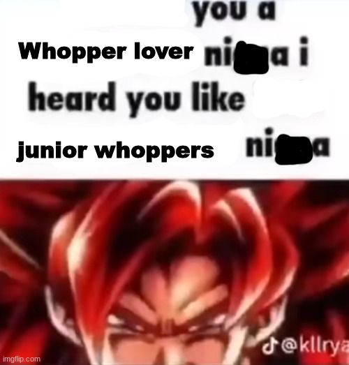 Whopper | Whopper lover junior whoppers | image tagged in i heard you pedophile,memes,shitpost,msmg,oh wow are you actually reading these tags | made w/ Imgflip meme maker