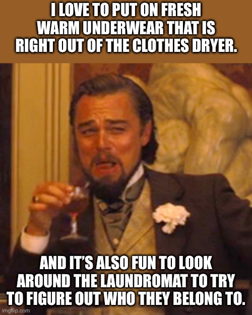 Warm | I LOVE TO PUT ON FRESH WARM UNDERWEAR THAT IS RIGHT OUT OF THE CLOTHES DRYER. AND IT’S ALSO FUN TO LOOK AROUND THE LAUNDROMAT TO TRY TO FIGURE OUT WHO THEY BELONG TO. | image tagged in memes,laughing leo | made w/ Imgflip meme maker
