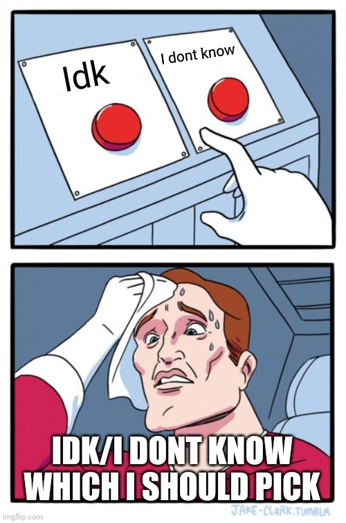 Hmmm | I dont know; Idk; IDK/I DONT KNOW WHICH I SHOULD PICK | image tagged in memes,two buttons | made w/ Imgflip meme maker