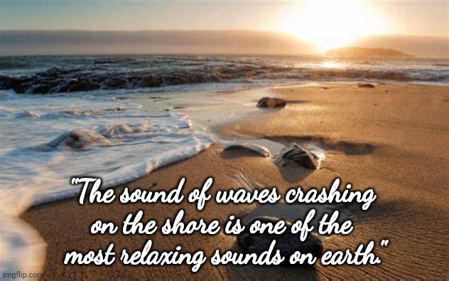 Beach |  "The sound of waves crashing 
on the shore is one of the 
most relaxing sounds on earth." | image tagged in beach,relax | made w/ Imgflip meme maker