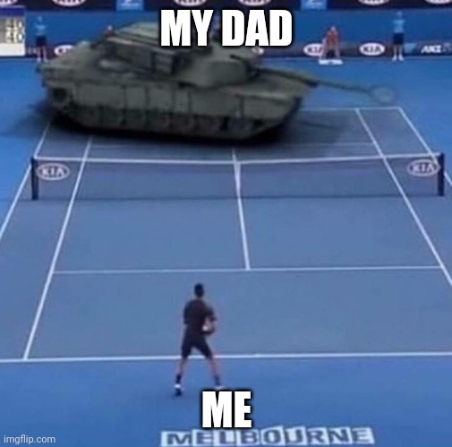 Oh my god | MY DAD; ME | image tagged in tank vs tennis player | made w/ Imgflip meme maker