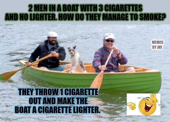 Bahaha | 2 MEN IN A BOAT WITH 3 CIGARETTES AND NO LIGHTER. HOW DO THEY MANAGE TO SMOKE? MEMES BY JAY; THEY THROW 1 CIGARETTE OUT AND MAKE THE BOAT A CIGARETTE LIGHTER. | image tagged in dad joke,boats,smoking | made w/ Imgflip meme maker