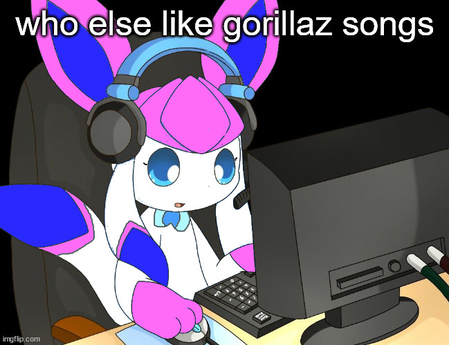 sylceon gaming?!1/!?! | who else like gorillaz songs | image tagged in sylceon gaming 1/ | made w/ Imgflip meme maker